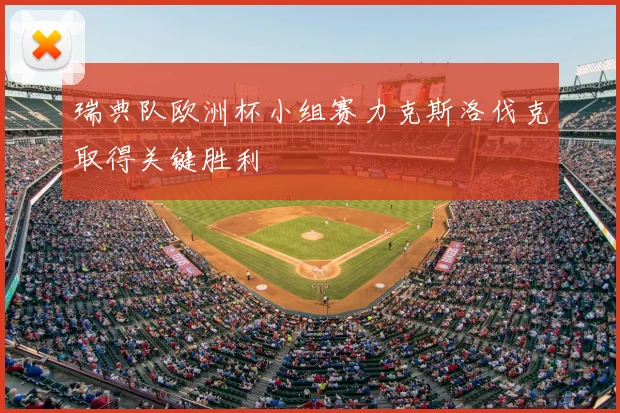 瑞典队欧洲杯小组赛力克斯洛伐克取得关键胜利