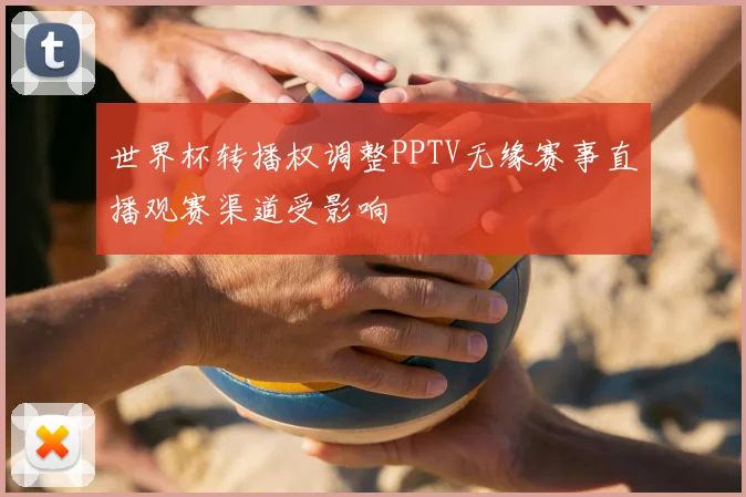世界杯转播权调整PPTV无缘赛事直播观赛渠道受影响