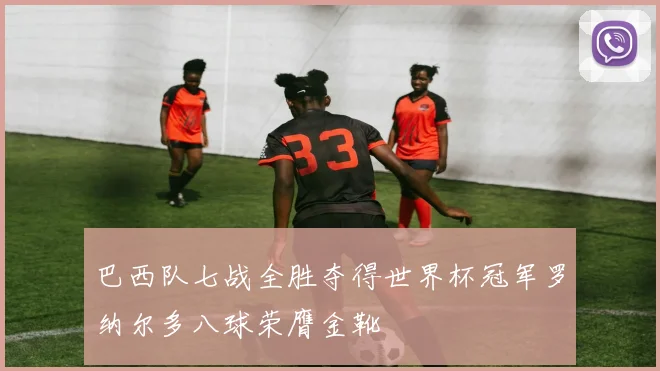 巴西队七战全胜夺得世界杯冠军罗纳尔多八球荣膺金靴