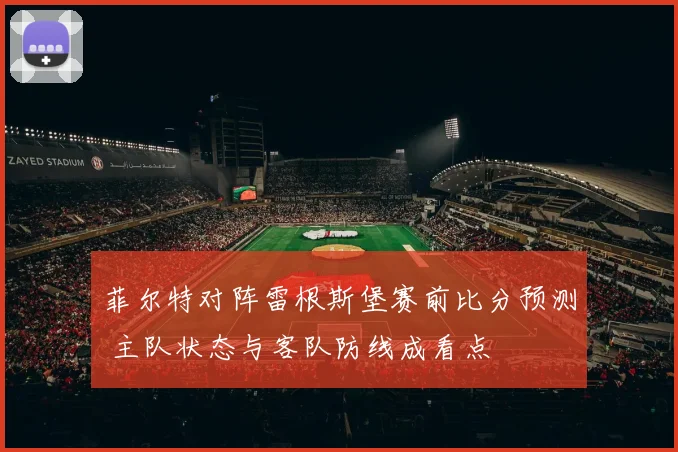 菲尔特对阵雷根斯堡赛前比分预测 主队状态与客队防线成看点