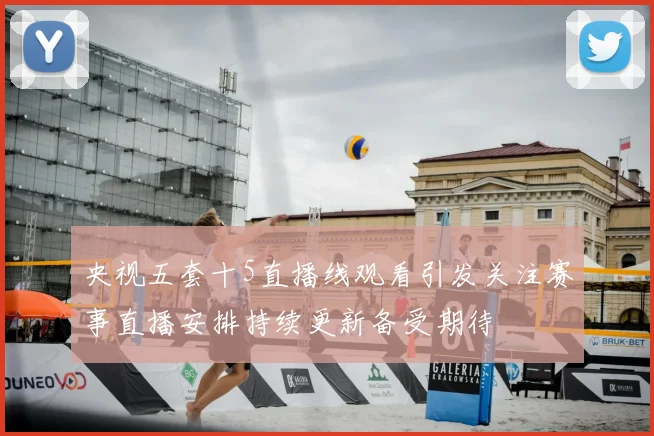 央视五套十5直播线观看引发关注赛事直播安排持续更新备受期待