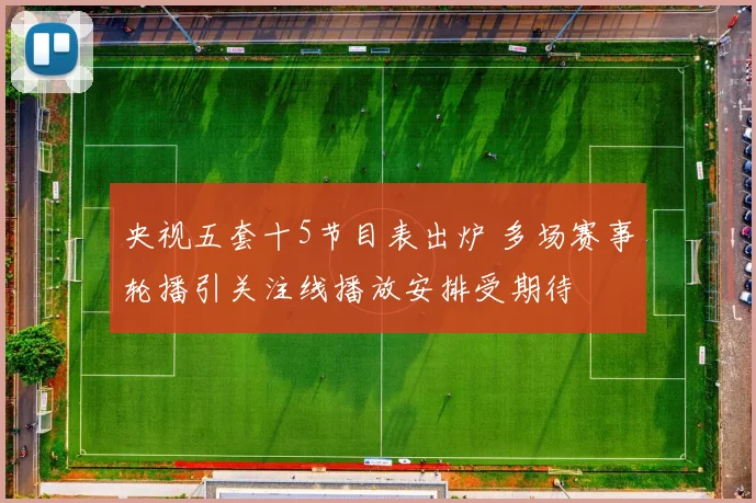 央视五套十5节目表出炉 多场赛事轮播引关注线播放安排受期待