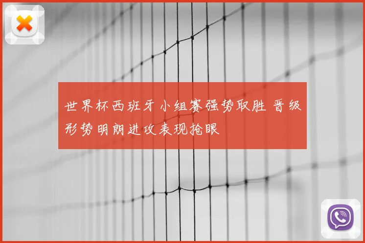 世界杯西班牙小组赛强势取胜 晋级形势明朗进攻表现抢眼