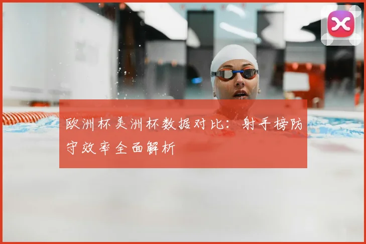 欧洲杯美洲杯数据对比：射手榜防守效率全面解析