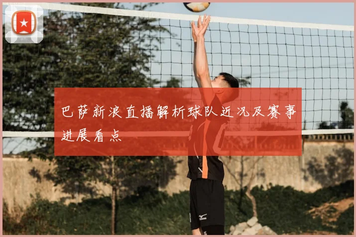 巴萨新浪直播解析球队近况及赛事进展看点