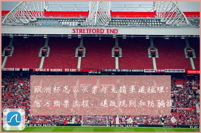 欧洲杯怎么买票与竞猜渠道梳理：官方购票流程、退改规则和防骗提示