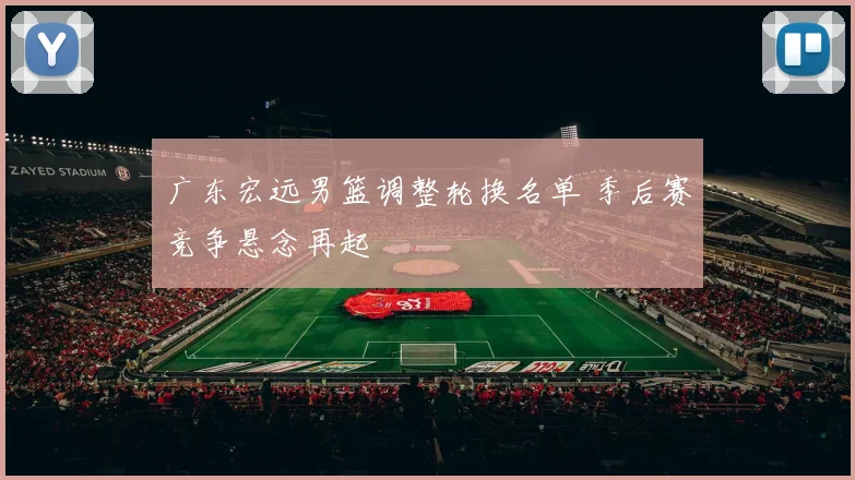 广东宏远男篮调整轮换名单 季后赛竞争悬念再起
