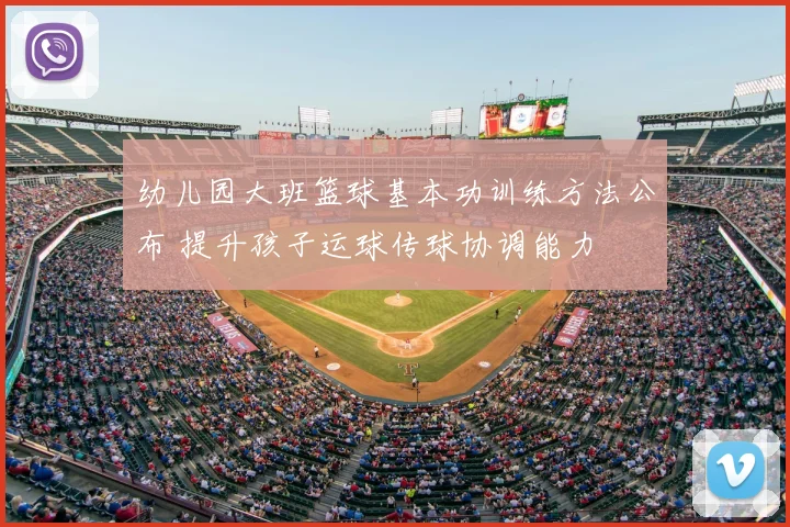 幼儿园大班篮球基本功训练方法公布 提升孩子运球传球协调能力