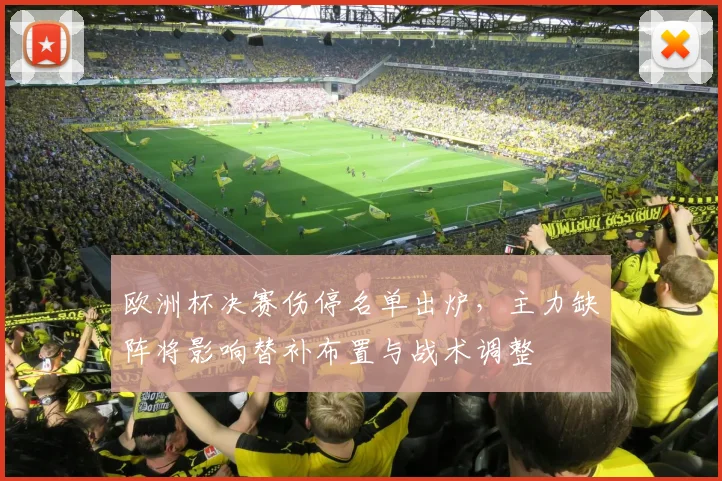 欧洲杯决赛伤停名单出炉，主力缺阵将影响替补布置与战术调整