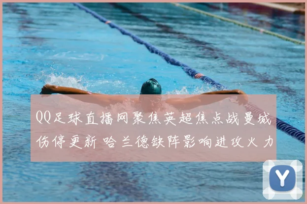 QQ足球直播网聚焦英超焦点战曼城伤停更新 哈兰德缺阵影响进攻火力