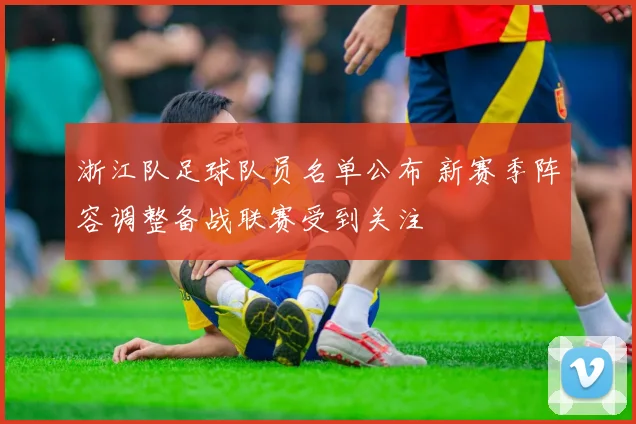 浙江队足球队员名单公布 新赛季阵容调整备战联赛受到关注