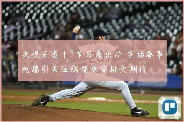 央视五套十5节目表出炉 多场赛事轮播引关注线播放安排受期待