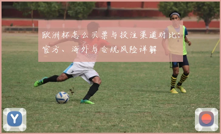 欧洲杯怎么买票与投注渠道对比：官方、海外与合规风险详解