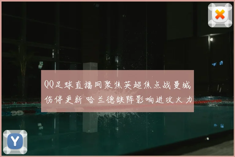 QQ足球直播网聚焦英超焦点战曼城伤停更新 哈兰德缺阵影响进攻火力