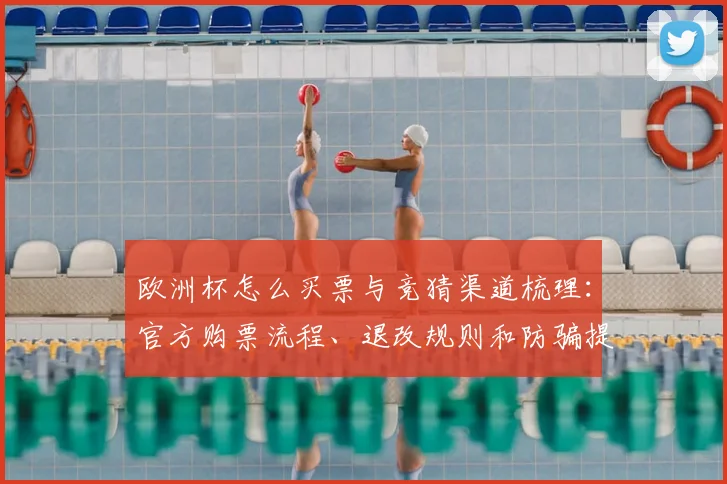 欧洲杯怎么买票与竞猜渠道梳理：官方购票流程、退改规则和防骗提示