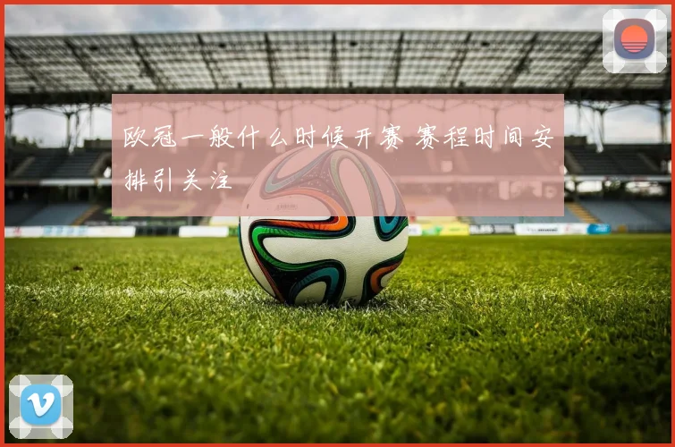 欧冠一般什么时候开赛 赛程时间安排引关注