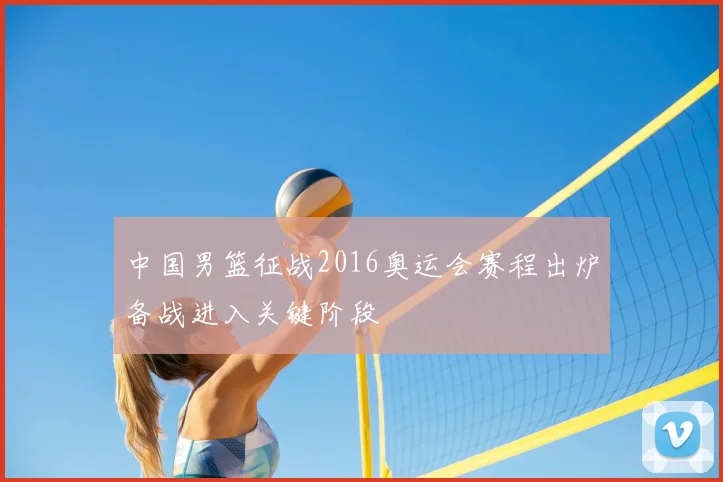 中国男篮征战2016奥运会赛程出炉备战进入关键阶段