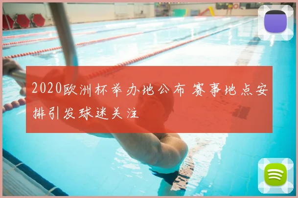 2020欧洲杯举办地公布 赛事地点安排引发球迷关注